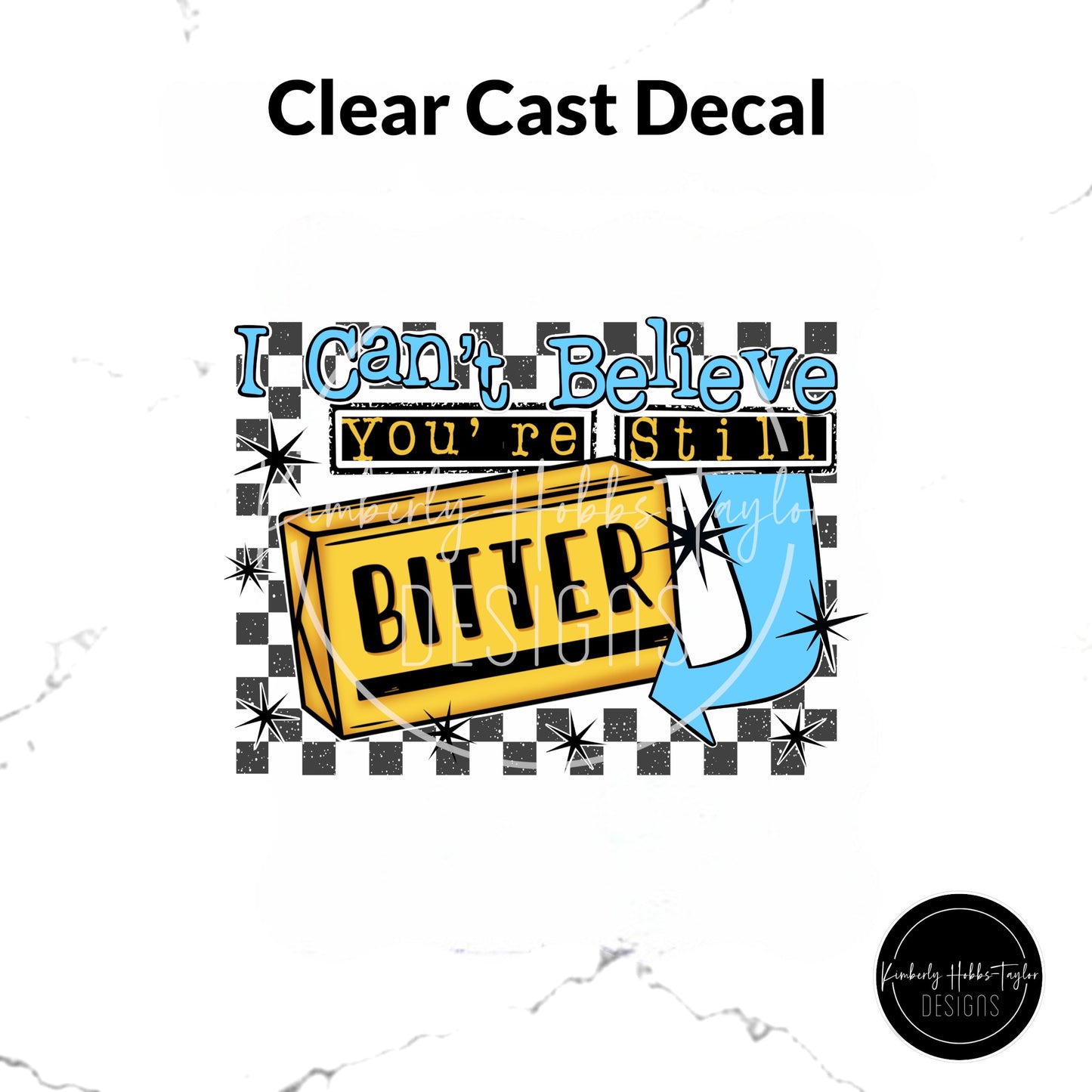 Clear Cast Decal - I Can’t Believe You’re Still Bitter