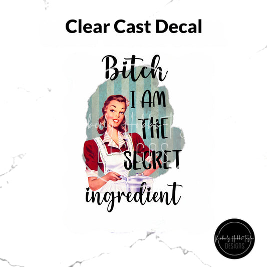 Clear Cast Decal - B*tch I Am the Secret Ingredient